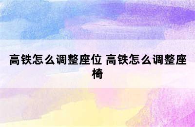 高铁怎么调整座位 高铁怎么调整座椅